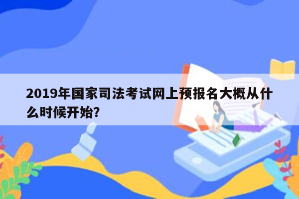 2019年国家司法考试网上预报名大概从什么时候开始？