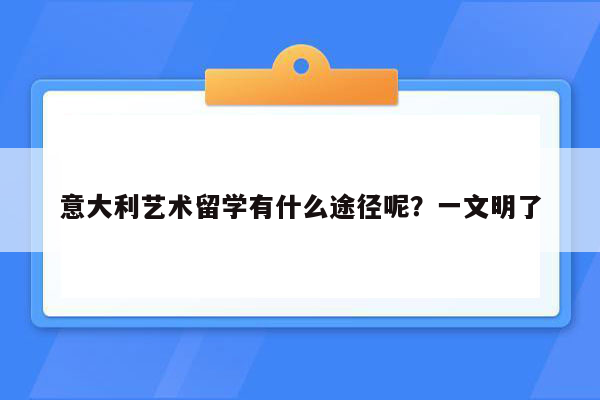 意大利艺术留学有什么途径呢？一文明了