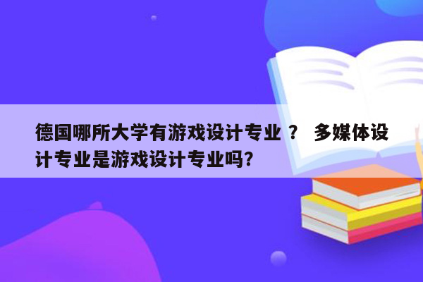 德国哪所大学有游戏设计专业 ？ 多媒体设计专业是游戏设计专业吗？