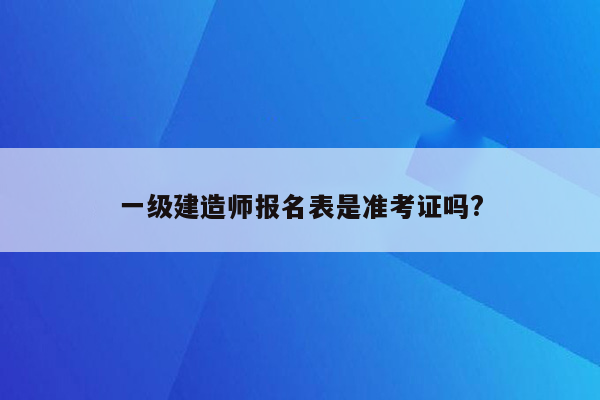 一级建造师报名表是准考证吗?