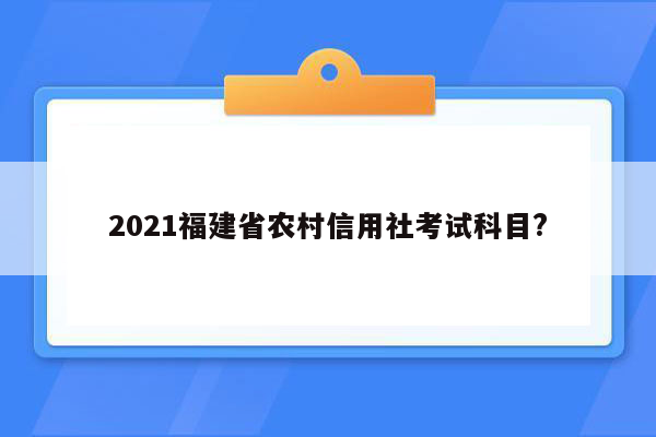 2021福建省农村信用社考试科目?