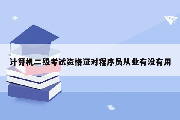 计算机二级考试资格证对程序员从业有没有用