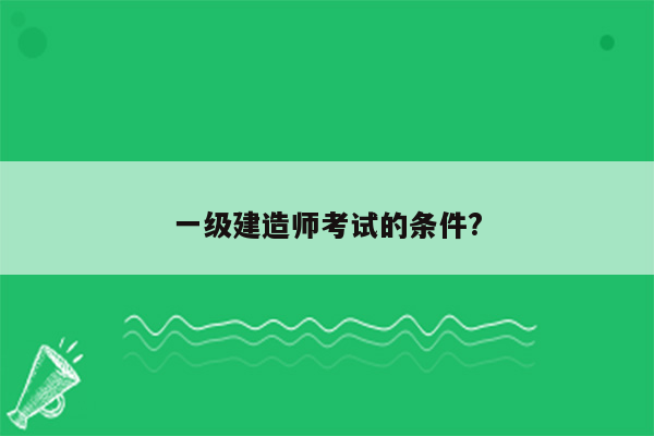 一级建造师考试的条件?