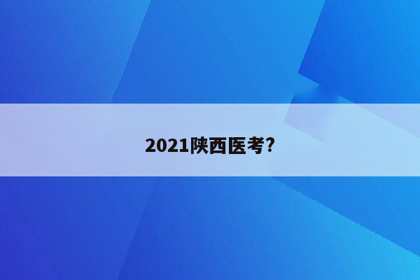 2021陕西医考?