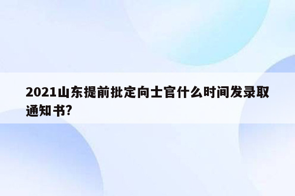 2021山东提前批定向士官什么时间发录取通知书?