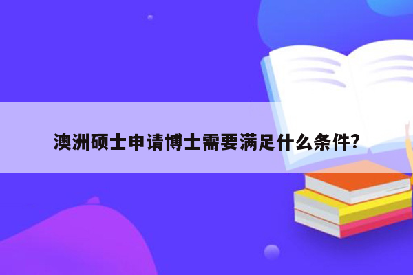 澳洲硕士申请博士需要满足什么条件?