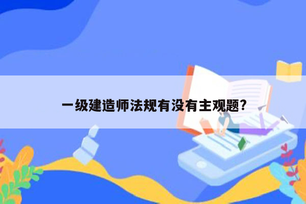 一级建造师法规有没有主观题?