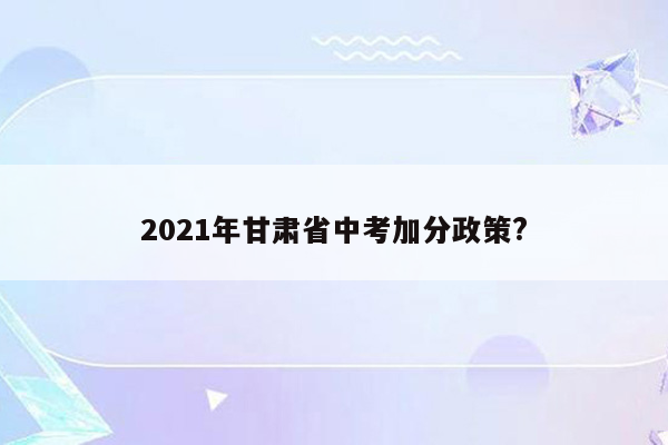 2021年甘肃省中考加分政策?