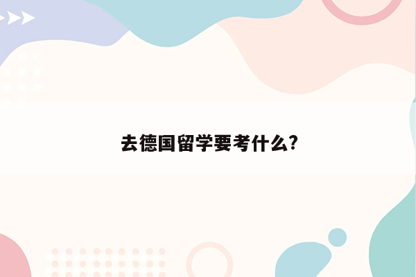 去德国留学要考什么?