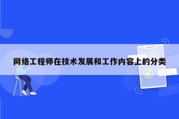 网络工程师在技术发展和工作内容上的分类