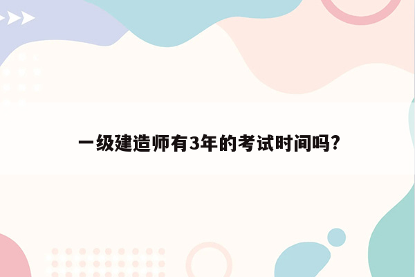 一级建造师有3年的考试时间吗?