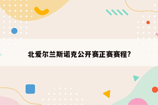 北爱尔兰斯诺克公开赛正赛赛程?