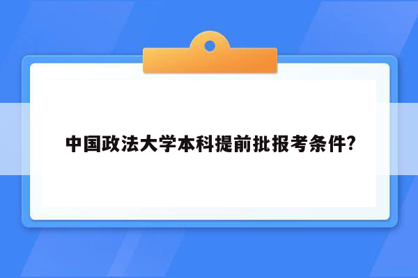 中国政法大学本科提前批报考条件?