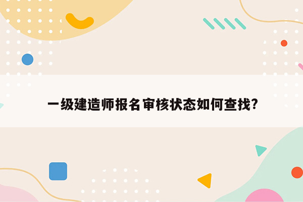 一级建造师报名审核状态如何查找?