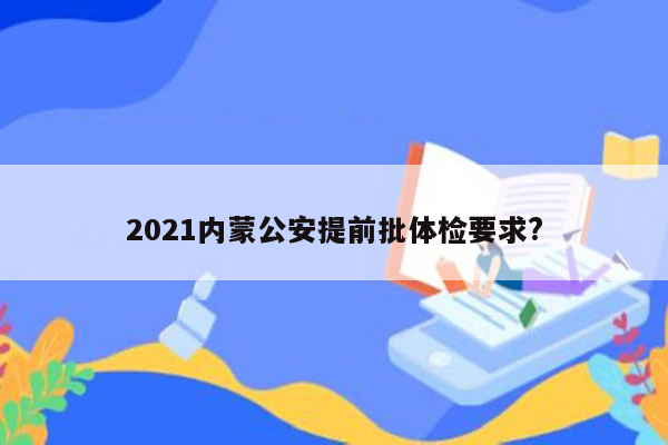 2021内蒙公安提前批体检要求?