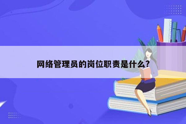 网络管理员的岗位职责是什么?