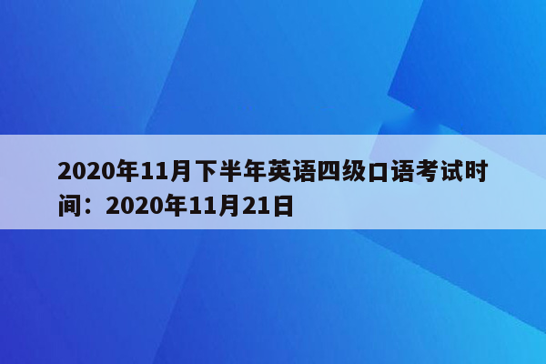 2020年11月下半年英语四级口语考试时间：2020年11月21日