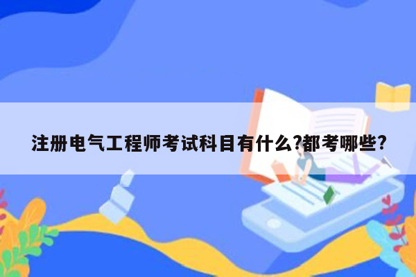 注册电气工程师考试科目有什么?都考哪些?