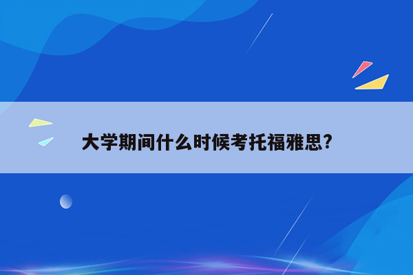 大学期间什么时候考托福雅思?