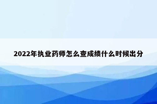 2022年执业药师怎么查成绩什么时候出分