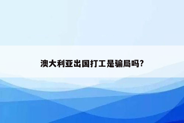 澳大利亚出国打工是骗局吗?