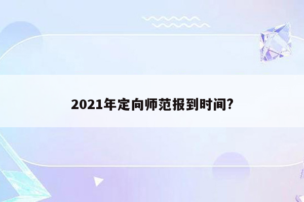 2021年定向师范报到时间?