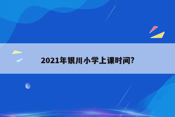 2021年银川小学上课时间?