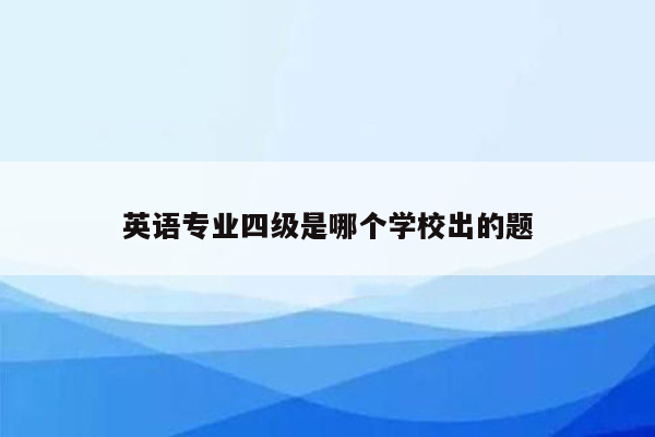 英语专业四级是哪个学校出的题