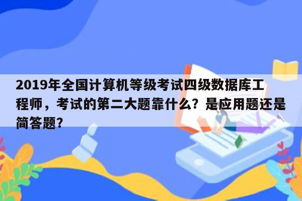 2019年全国计算机等级考试四级数据库工程师，考试的第二大题靠什么？是应用题还是简答题？