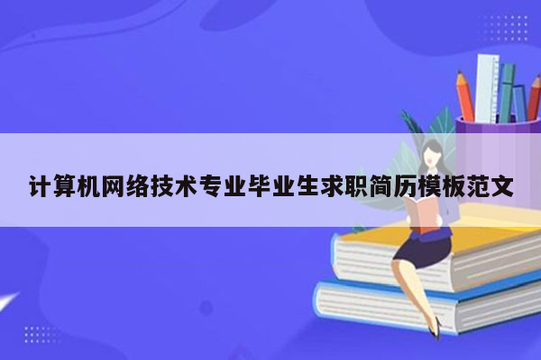 计算机网络技术专业毕业生求职简历模板范文