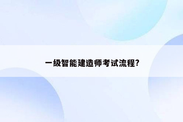 一级智能建造师考试流程?