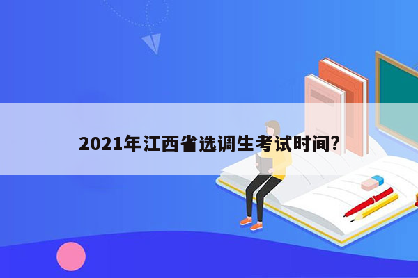 2021年江西省选调生考试时间?