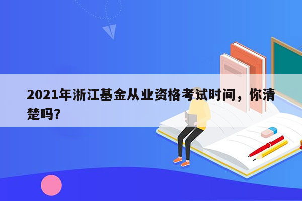 2021年浙江基金从业资格考试时间，你清楚吗？