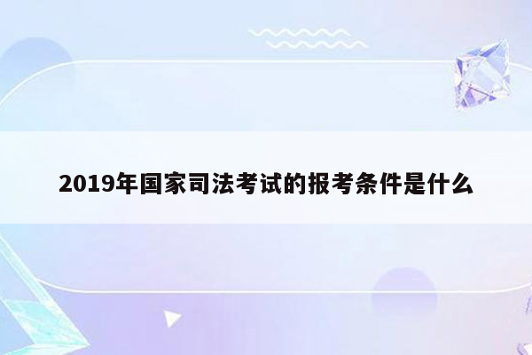 2019年国家司法考试的报考条件是什么