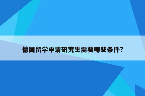 德国留学申请研究生需要哪些条件?