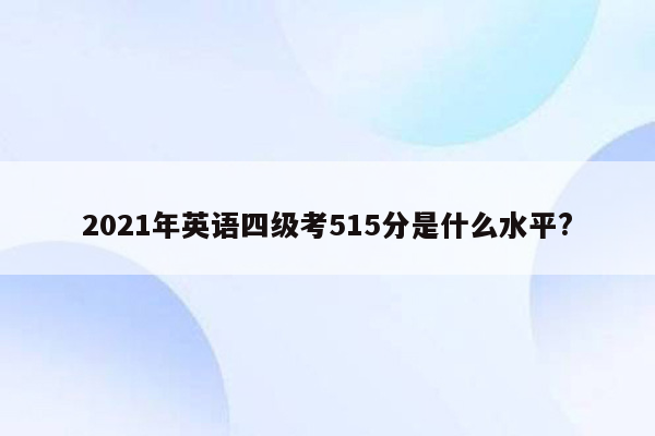 2021年英语四级考515分是什么水平?