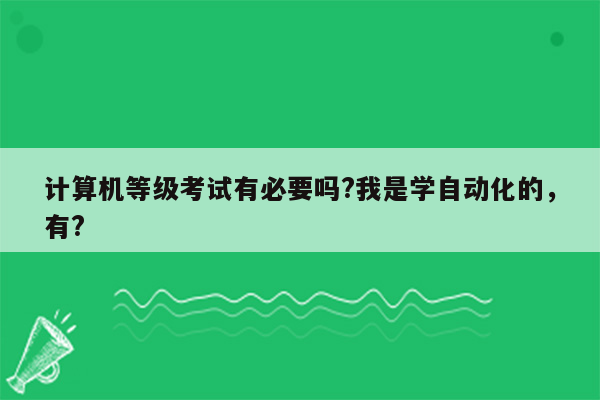 计算机等级考试有必要吗?我是学自动化的，有?