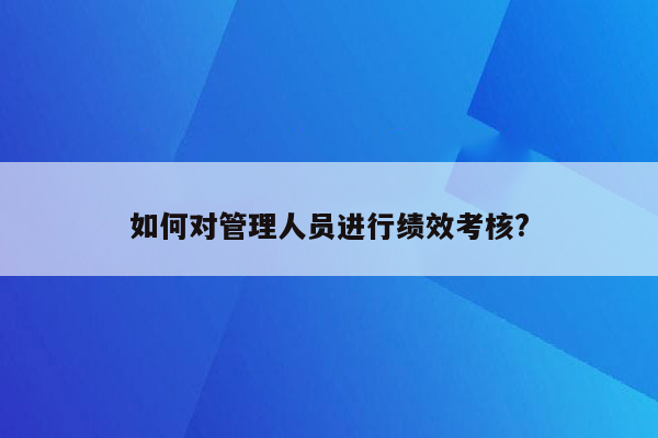 如何对管理人员进行绩效考核?