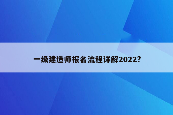 一级建造师报名流程详解2022?