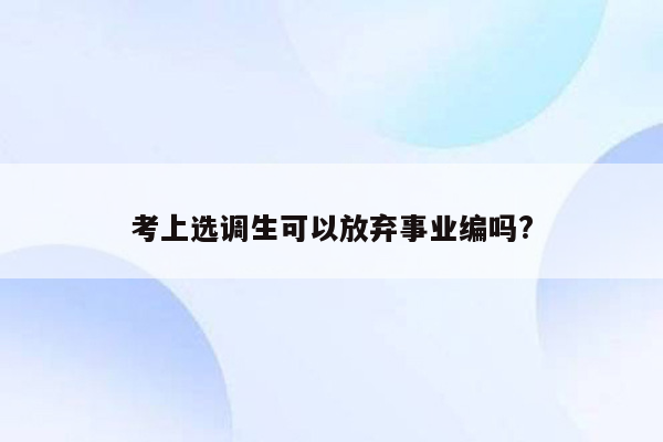 考上选调生可以放弃事业编吗?