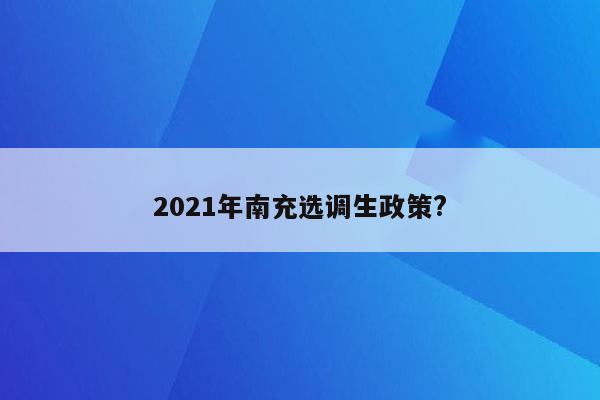 2021年南充选调生政策?