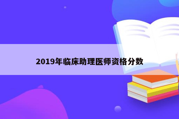 2019年临床助理医师资格分数