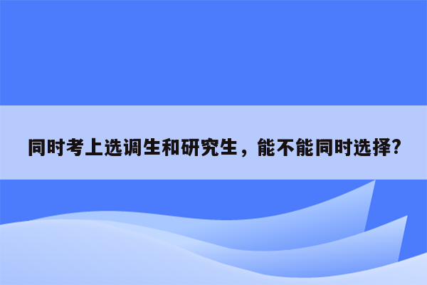 同时考上选调生和研究生，能不能同时选择?