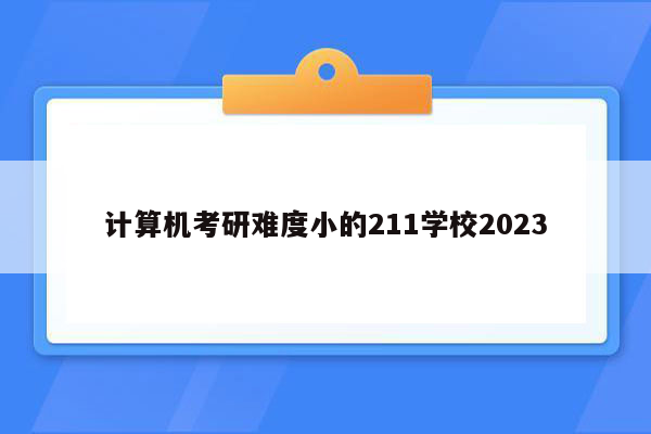 计算机考研难度小的211学校2023