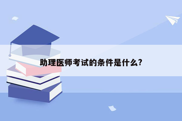 助理医师考试的条件是什么?