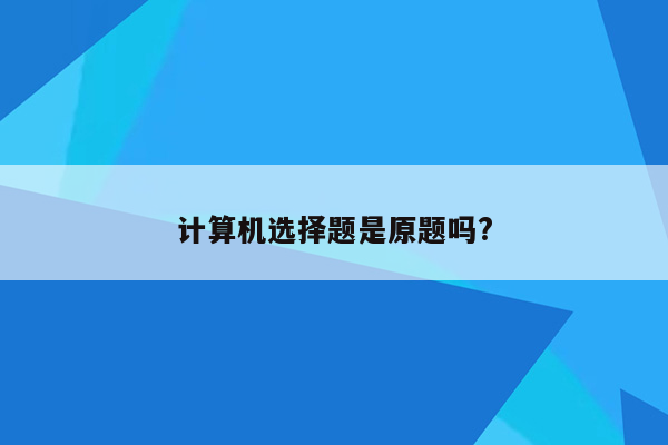 计算机选择题是原题吗?