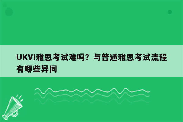 UKVI雅思考试难吗？与普通雅思考试流程有哪些异同