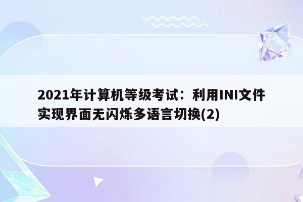 2021年计算机等级考试：利用INI文件实现界面无闪烁多语言切换(2)