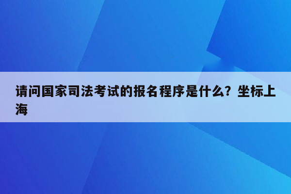 请问国家司法考试的报名程序是什么？坐标上海