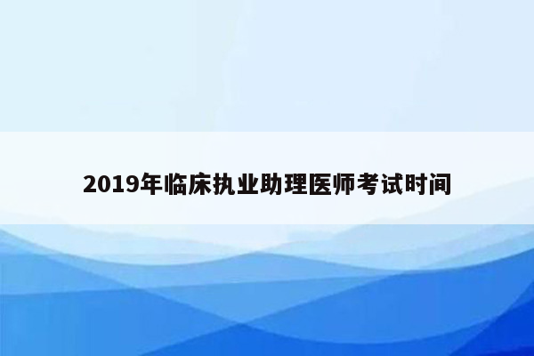 2019年临床执业助理医师考试时间